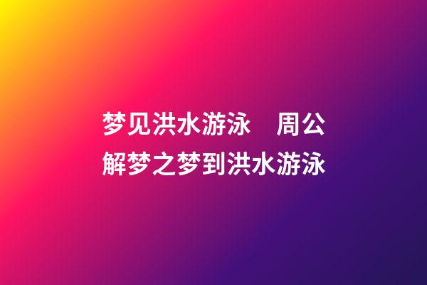 梦见洪水游泳　周公解梦之梦到洪水游泳